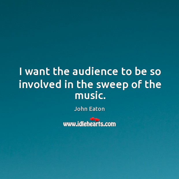 I want the audience to be so involved in the sweep of the music. Image