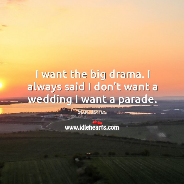 I want the big drama. I always said I don’t want a wedding I want a parade. Star Jones Picture Quote
