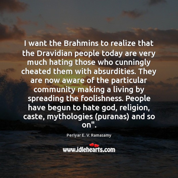 I want the Brahmins to realize that the Dravidian people today are Periyar E. V. Ramasamy Picture Quote