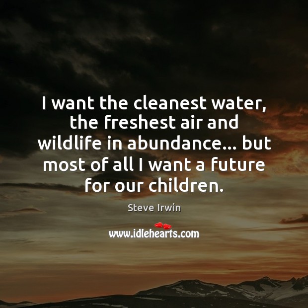 I want the cleanest water, the freshest air and wildlife in abundance… Image