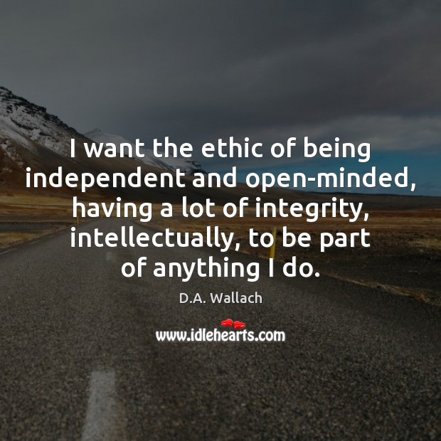 I want the ethic of being independent and open-minded, having a lot Image