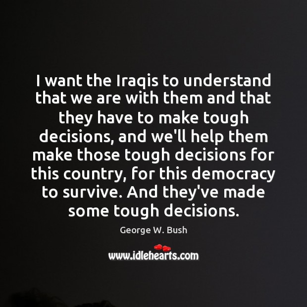 I want the Iraqis to understand that we are with them and George W. Bush Picture Quote