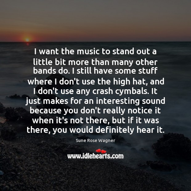 I want the music to stand out a little bit more than Sune Rose Wagner Picture Quote