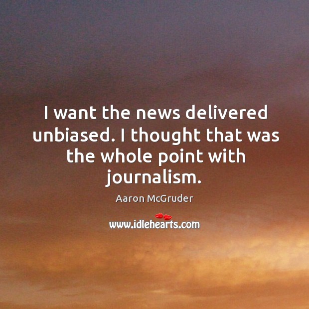 I want the news delivered unbiased. I thought that was the whole point with journalism. Aaron McGruder Picture Quote