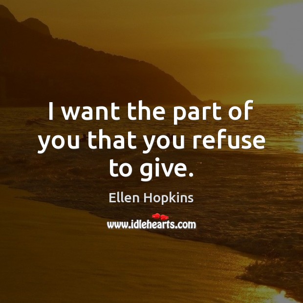 I want the part of you that you refuse to give. Ellen Hopkins Picture Quote