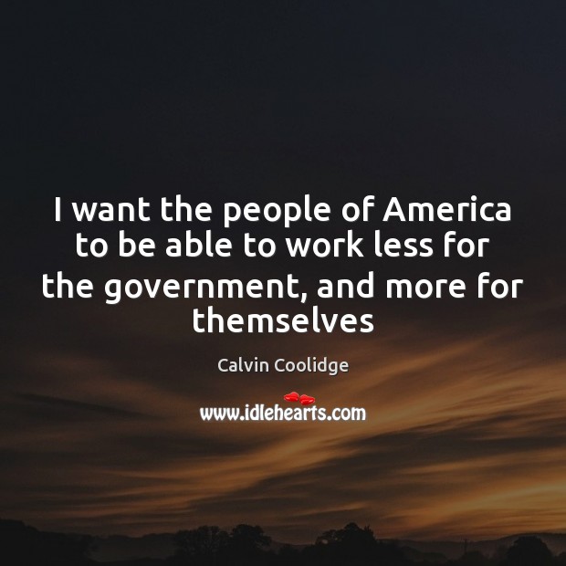 I want the people of America to be able to work less Calvin Coolidge Picture Quote