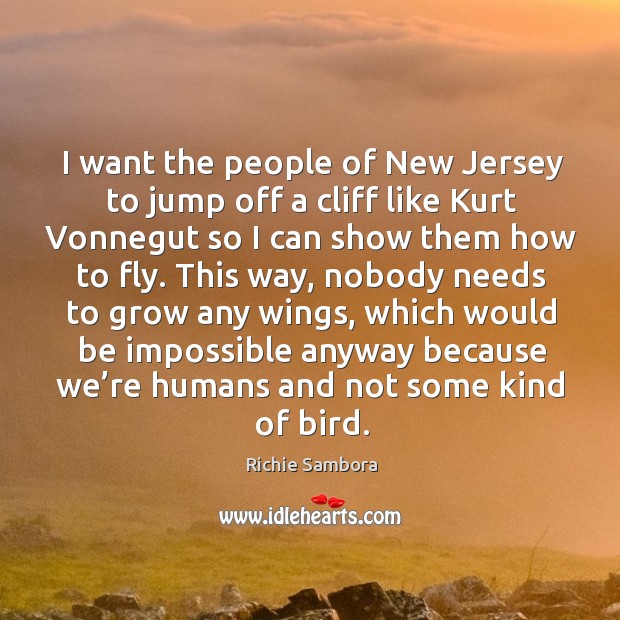 I want the people of new jersey to jump off a cliff like kurt vonnegut so I can show them how to fly. Richie Sambora Picture Quote