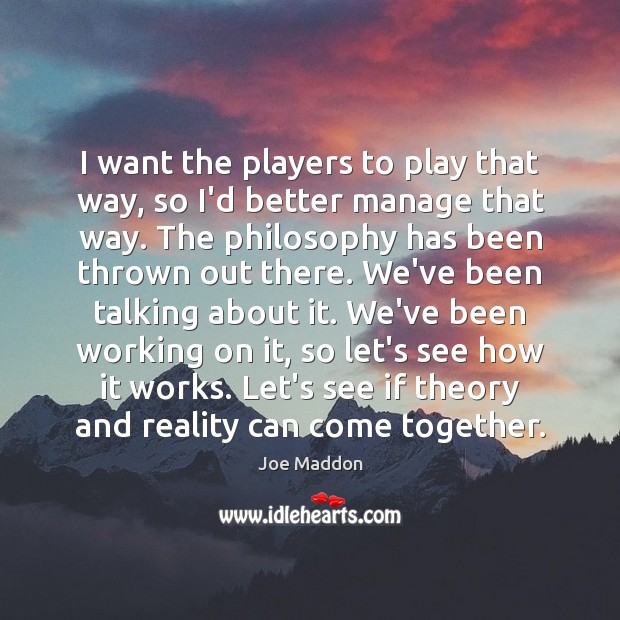 I want the players to play that way, so I’d better manage Joe Maddon Picture Quote