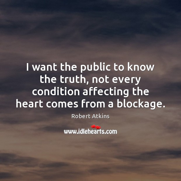 I want the public to know the truth, not every condition affecting Robert Atkins Picture Quote