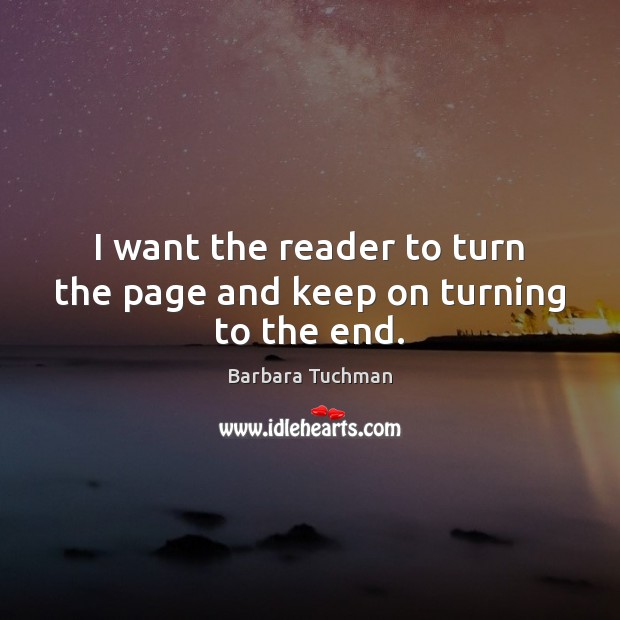 I want the reader to turn the page and keep on turning to the end. Barbara Tuchman Picture Quote
