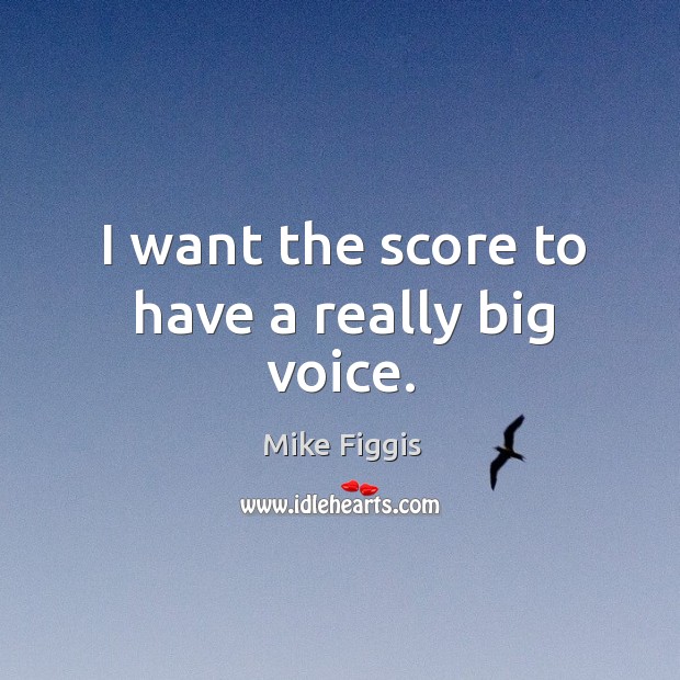 I want the score to have a really big voice. Mike Figgis Picture Quote