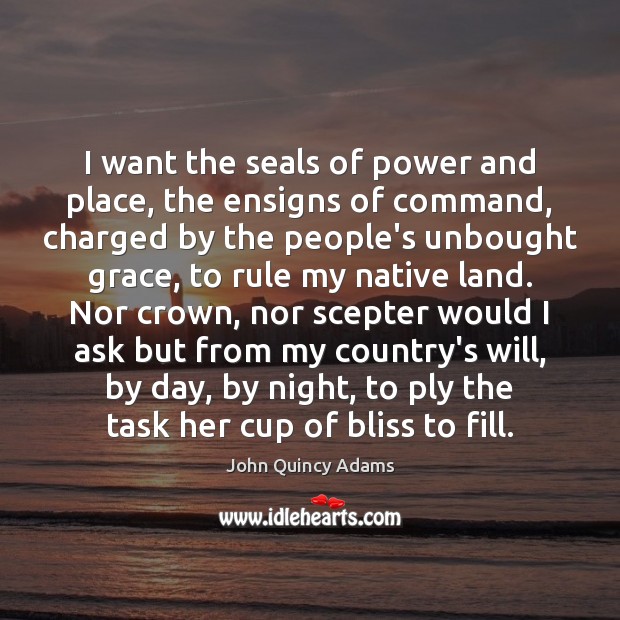 I want the seals of power and place, the ensigns of command, John Quincy Adams Picture Quote