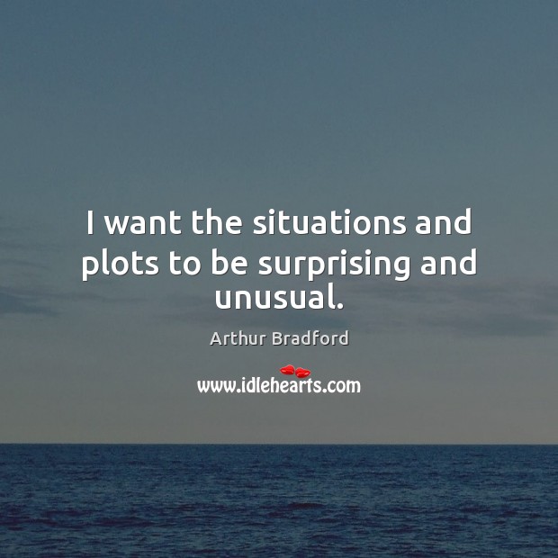 I want the situations and plots to be surprising and unusual. Image