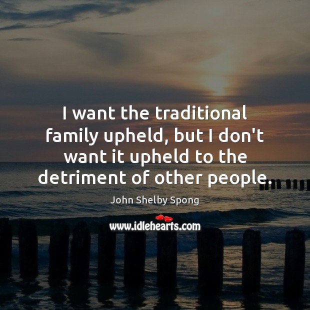 I want the traditional family upheld, but I don’t want it upheld Image