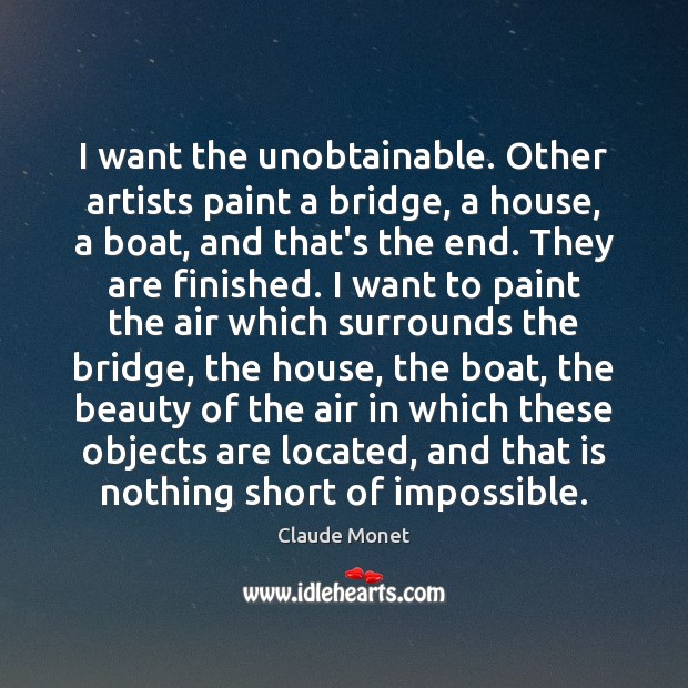 I want the unobtainable. Other artists paint a bridge, a house, a Claude Monet Picture Quote