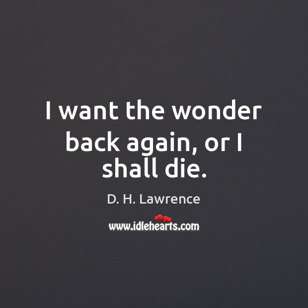 I want the wonder back again, or I shall die. D. H. Lawrence Picture Quote
