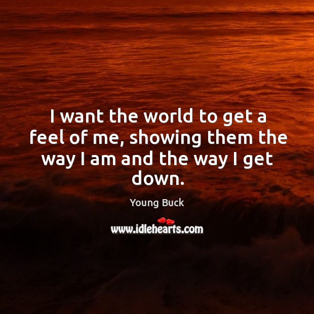 I want the world to get a feel of me, showing them the way I am and the way I get down. Image