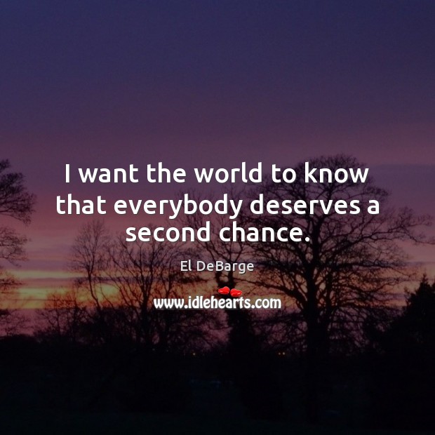 I want the world to know that everybody deserves a second chance. Image