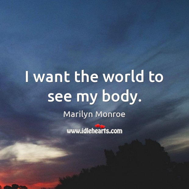 I want the world to see my body. Marilyn Monroe Picture Quote
