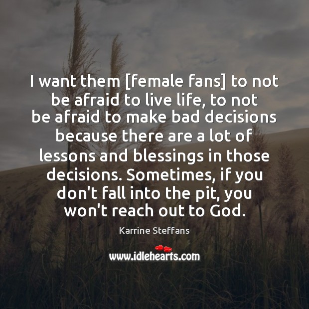 I want them [female fans] to not be afraid to live life, Blessings Quotes Image