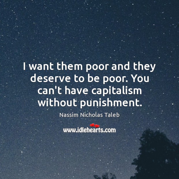 I want them poor and they deserve to be poor. You can’t Nassim Nicholas Taleb Picture Quote