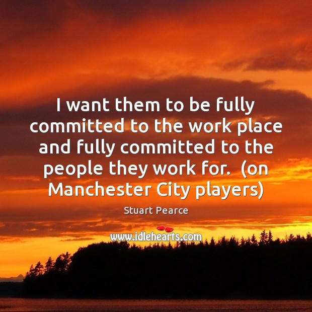 I want them to be fully committed to the work place and Stuart Pearce Picture Quote