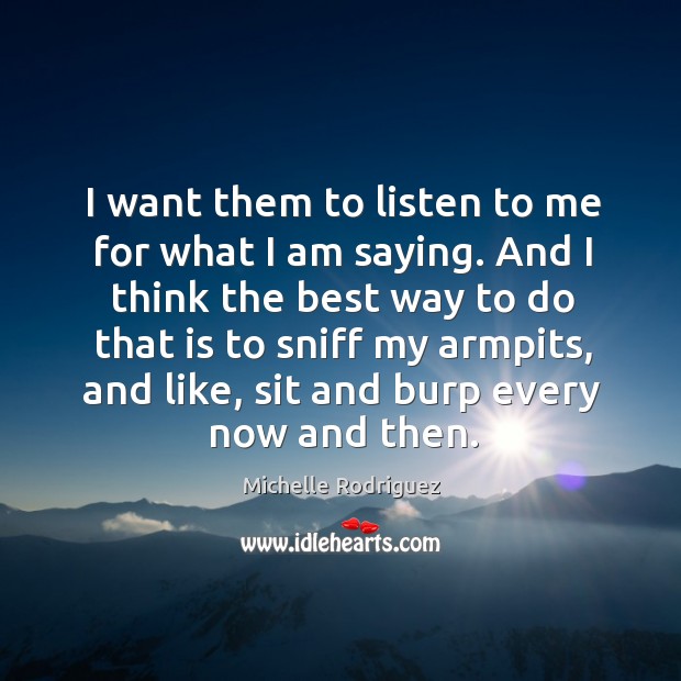 I want them to listen to me for what I am saying. Michelle Rodriguez Picture Quote