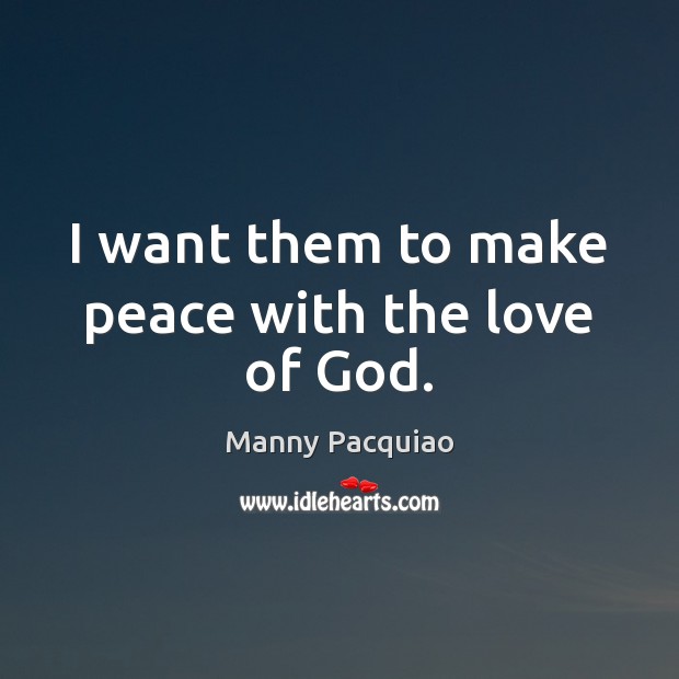 I want them to make peace with the love of God. Manny Pacquiao Picture Quote