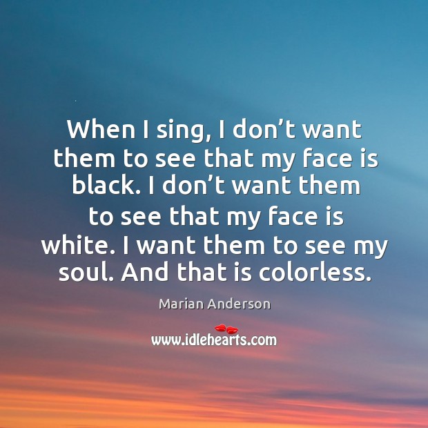 I want them to see my soul. And that is colorless. Marian Anderson Picture Quote