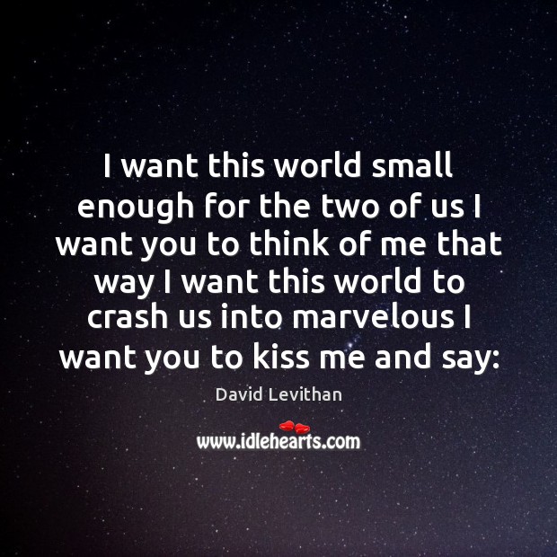 I want this world small enough for the two of us I David Levithan Picture Quote