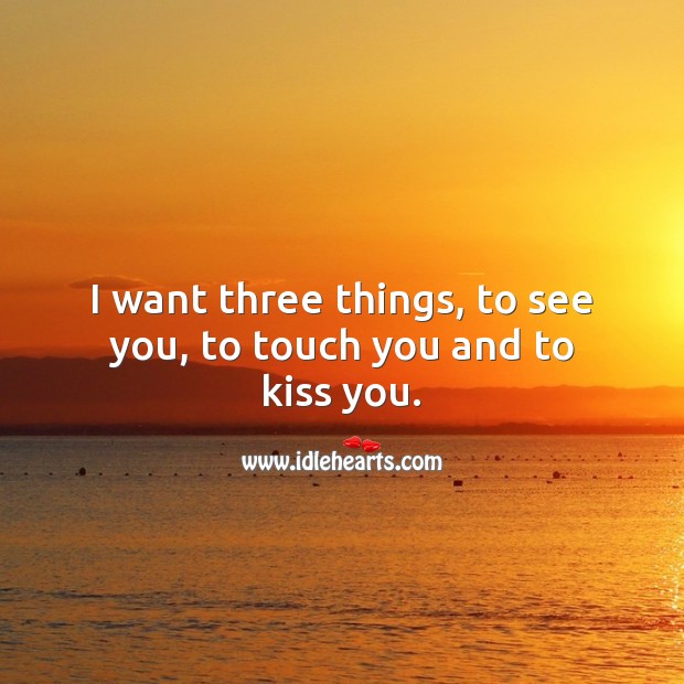 I want three things, to see you, to touch you and to kiss you. Kiss You Quotes Image
