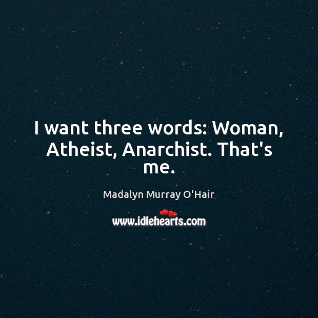 I want three words: Woman, Atheist, Anarchist. That’s me. Madalyn Murray O’Hair Picture Quote