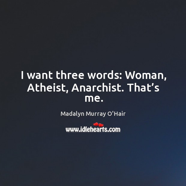 I want three words: woman, atheist, anarchist. That’s me. Madalyn Murray O’Hair Picture Quote