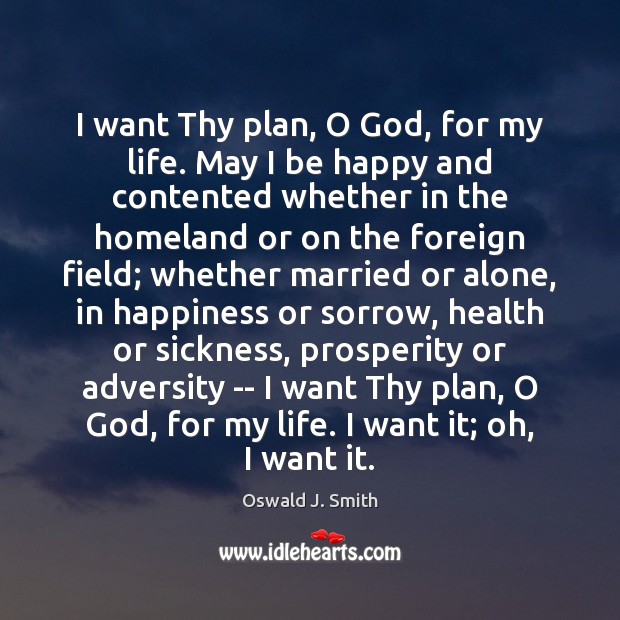 I want Thy plan, O God, for my life. May I be Oswald J. Smith Picture Quote