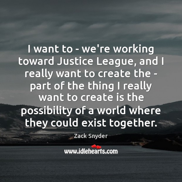 I want to – we’re working toward Justice League, and I really Zack Snyder Picture Quote