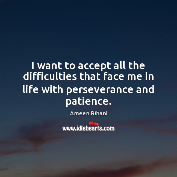 I want to accept all the difficulties that face me in life with perseverance and patience. Ameen Rihani Picture Quote