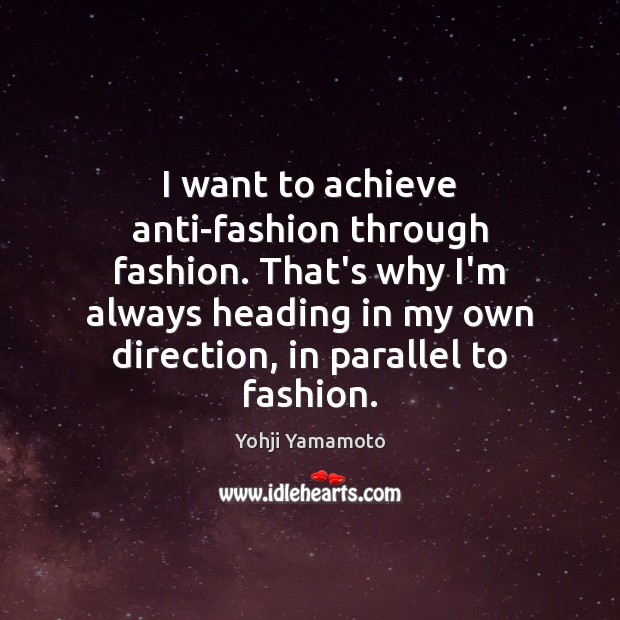 I want to achieve anti-fashion through fashion. That’s why I’m always heading Yohji Yamamoto Picture Quote