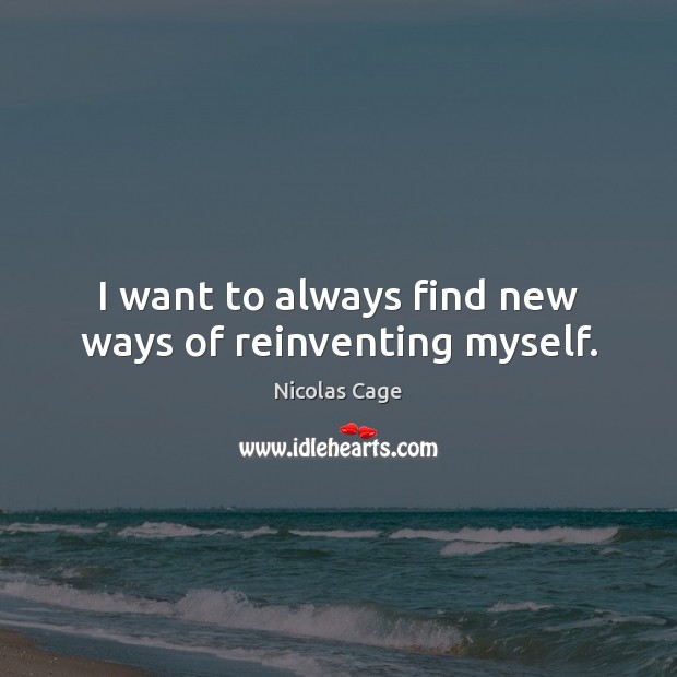 I want to always find new ways of reinventing myself. Nicolas Cage Picture Quote