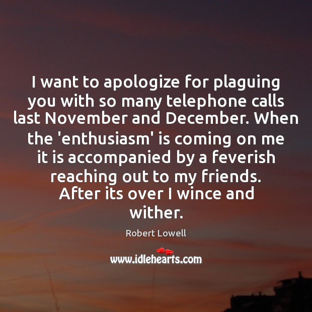 I want to apologize for plaguing you with so many telephone calls 