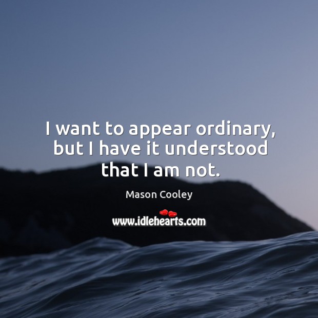 I want to appear ordinary, but I have it understood that I am not. Mason Cooley Picture Quote