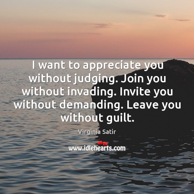 I want to appreciate you without judging. Join you without invading. Invite you without demanding. Appreciate Quotes Image