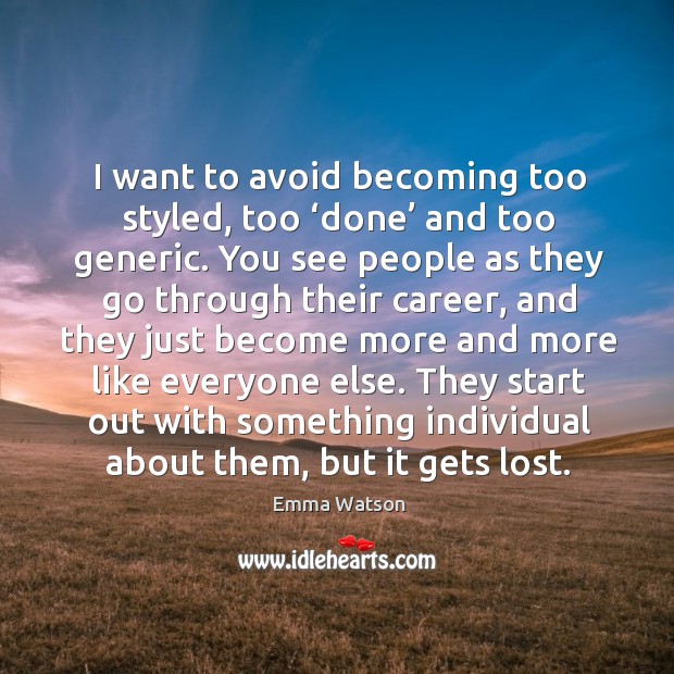I want to avoid becoming too styled, too ‘done’ and too generic. Emma Watson Picture Quote