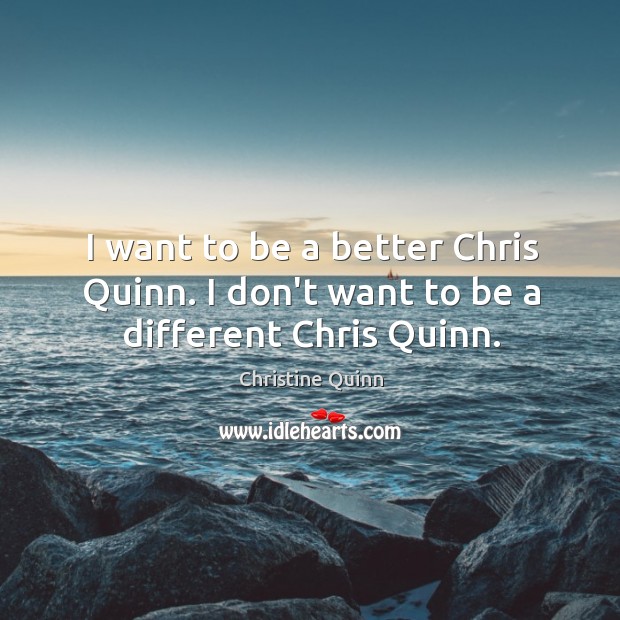 I want to be a better Chris Quinn. I don’t want to be a different Chris Quinn. Christine Quinn Picture Quote