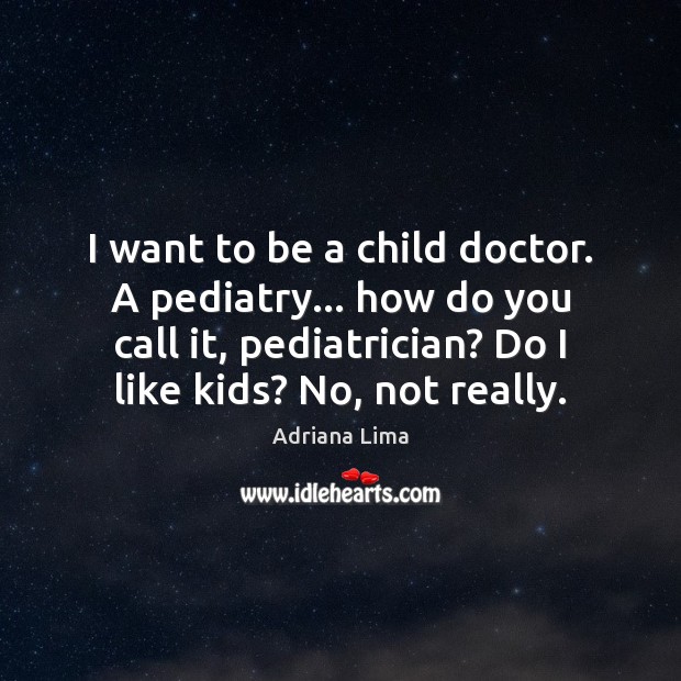 I want to be a child doctor. A pediatry… how do you Adriana Lima Picture Quote