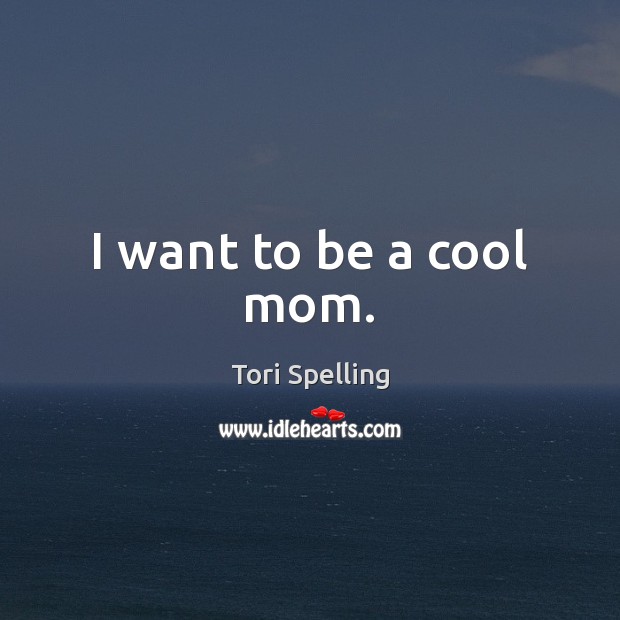 I want to be a cool mom. Tori Spelling Picture Quote