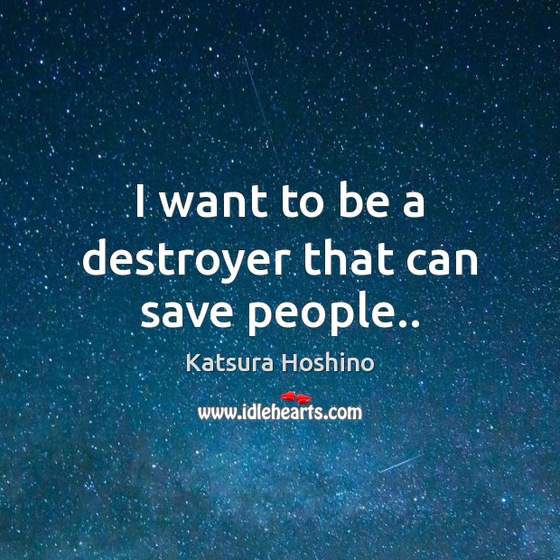 I want to be a destroyer that can save people.. Katsura Hoshino Picture Quote