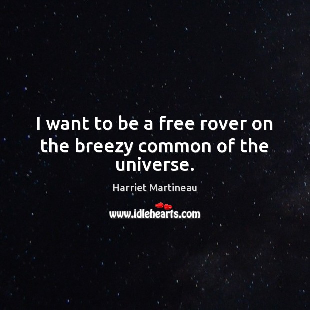 I want to be a free rover on the breezy common of the universe. Harriet Martineau Picture Quote