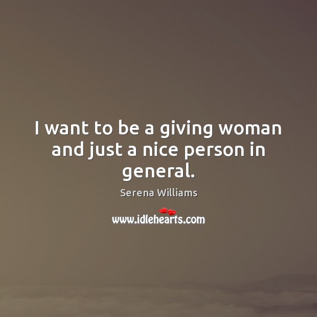 I want to be a giving woman and just a nice person in general. Serena Williams Picture Quote