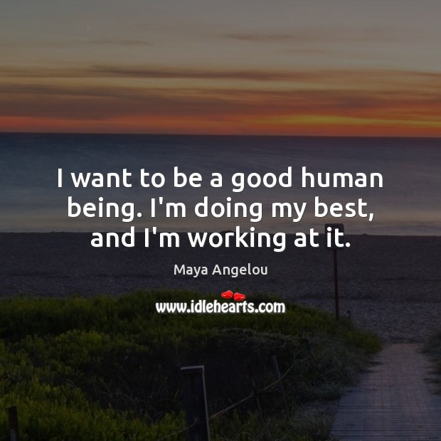 I want to be a good human being. I’m doing my best, and I’m working at it. Image
