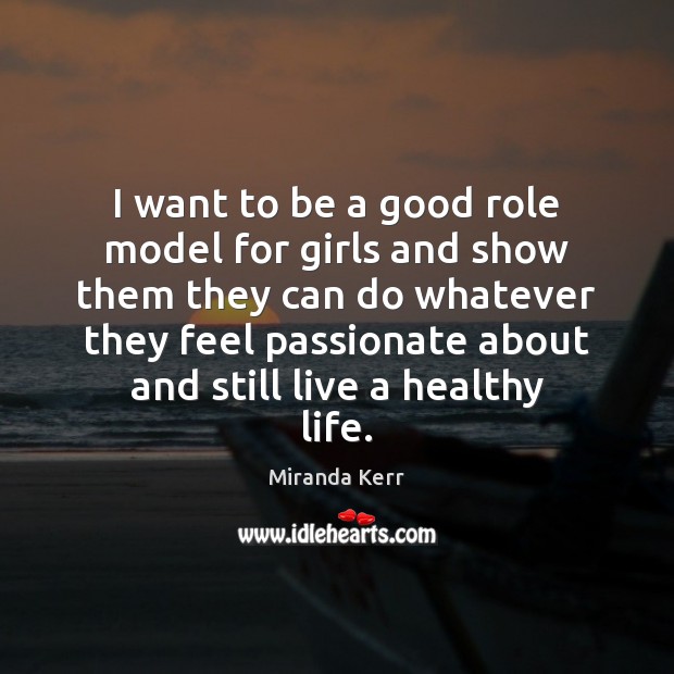 I want to be a good role model for girls and show Miranda Kerr Picture Quote